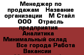 Менеджер по продажам › Название организации ­ М-Стайл, ООО › Отрасль предприятия ­ Аналитика › Минимальный оклад ­ 45 000 - Все города Работа » Вакансии   . Мурманская обл.,Оленегорск г.